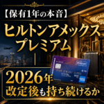 【保有1年の本音】ヒルトンアメックスプレミアム｜2026年改定後も持ち続けるか